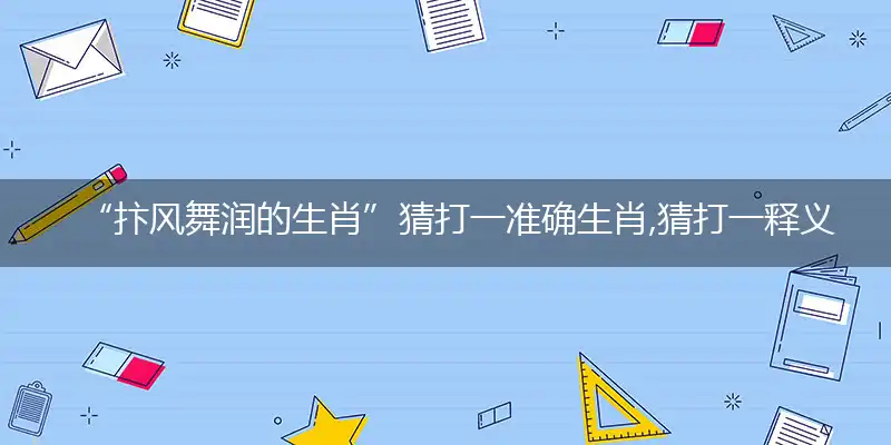 “抃风舞润的生肖”猜打一准确生肖,猜打一释义最新成语解释
