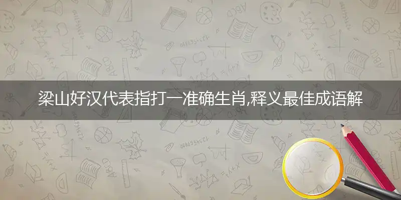 梁山好汉代表指打一准确生肖,释义最佳成语解释