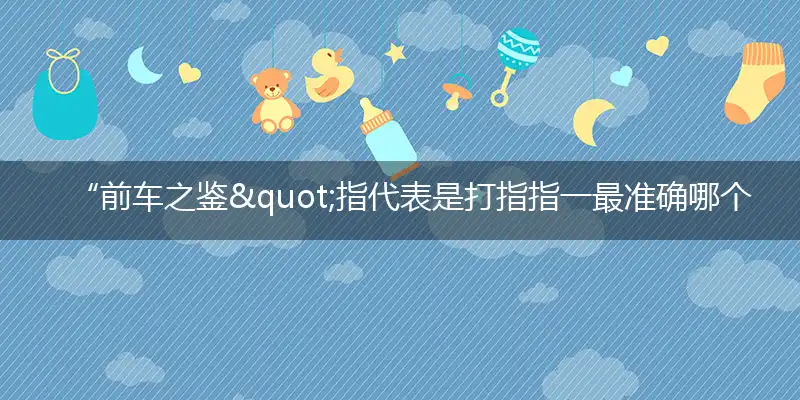 “前车之鉴"指代表是打指指一最准确哪个代表什么生肖,猜解一最佳词语完美解释释义