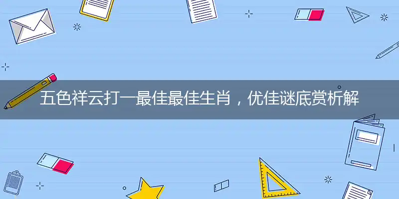 五色祥云打一最佳最佳生肖，优佳谜底赏析解释！