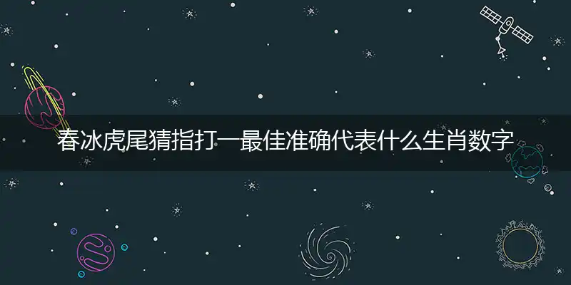 春冰虎尾猜指打一最佳准确代表什么生肖数字动物,解析独家哪一个词语精选解释答案