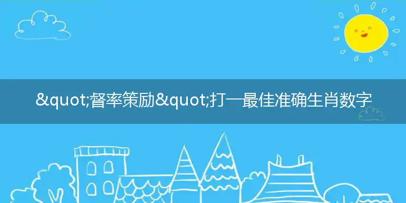 "督率策励"打一最佳准确生肖数字动物,解析独家哪一个词语精选解释释义