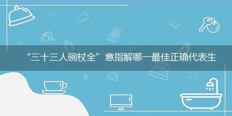“三十三人碗杖全”意指解哪一最佳正确代表生肖,专属词语释义解释