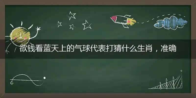 欲钱看蓝天上的气球代表打猜什么生肖，准确释义最佳成语解释