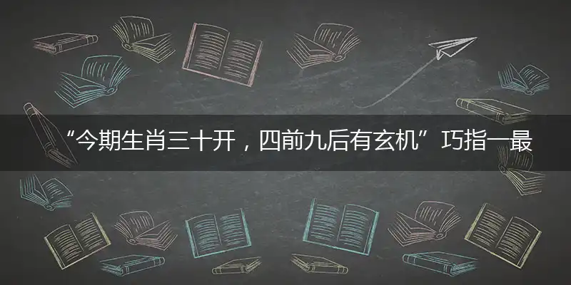 “今期生肖三十开，四前九后有玄机”巧指一最佳最佳生肖,独家释义词语解释!