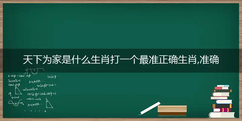 天下为家是什么生肖打一个最准正确生肖,准确释义词语解释