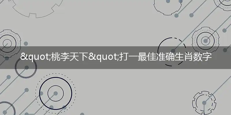 "桃李天下"打一最佳准确生肖数字动物,解析独家哪一个词语精选解释释义