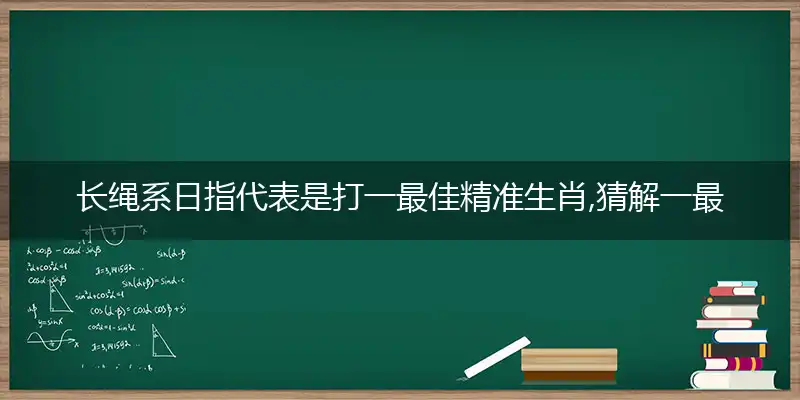 长绳系日指代表是打一最佳精准生肖,猜解一最佳词语解释释