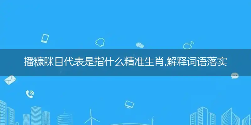 播糠眯目代表是指什么精准生肖,解释词语落实阐述释义