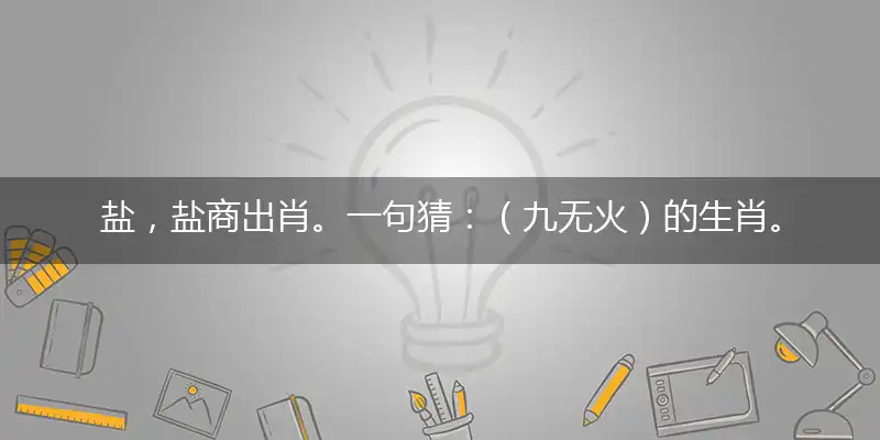 盐，盐商出肖。一句猜：（九无火）的生肖。提供：（否）。打一最佳精确生肖词语，释义分析成语解释