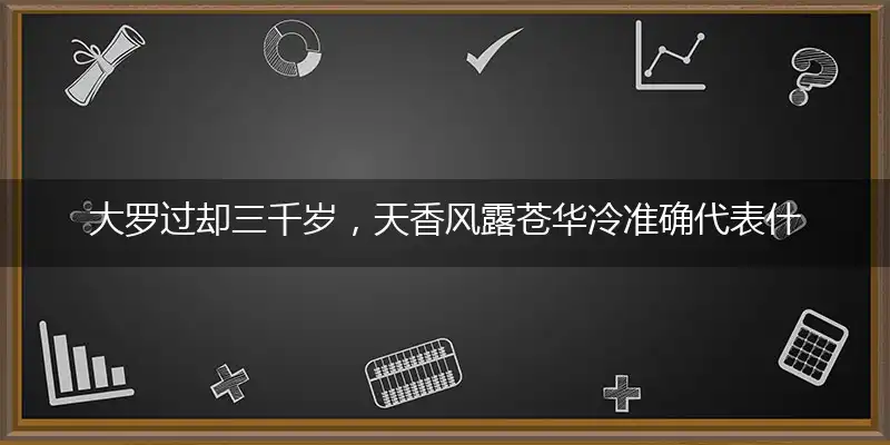 大罗过却三千岁，天香风露苍华冷准确代表什么生肖,精准词语作答解析释义