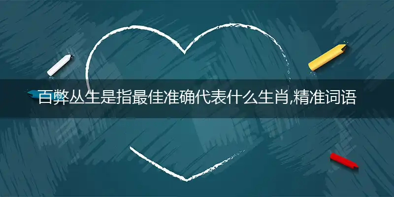 百弊丛生是指最佳准确代表什么生肖,精准词语释义作答解析