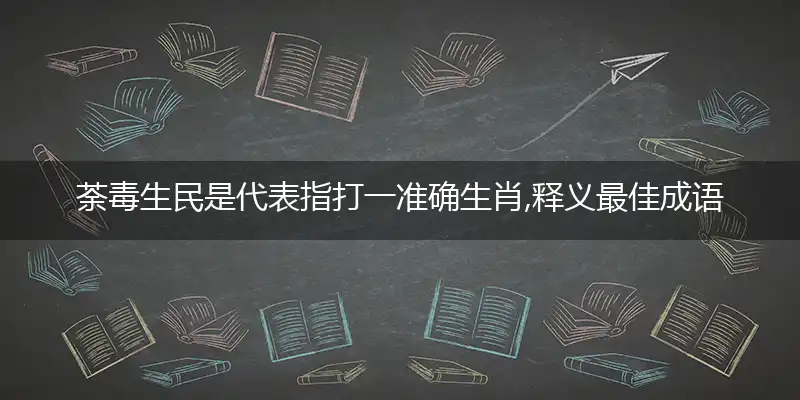 荼毒生民是代表指打一准确生肖,释义最佳成语解释