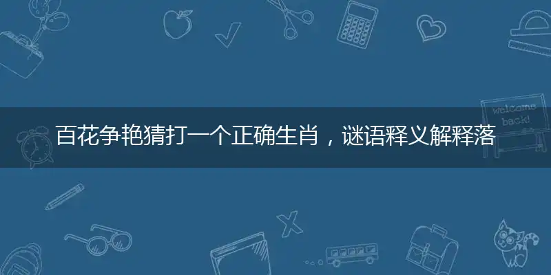 百花争艳猜打一个正确生肖,谜语释义解释落实