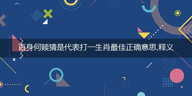 百身何赎猜是代表打一生肖最佳正确意思,释义精选词语赏析解释