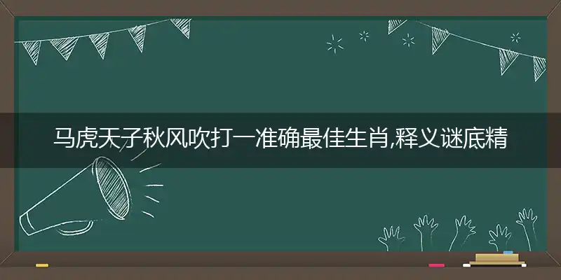 马虎天子秋风吹打一准确最佳生肖,释义谜底精准解释