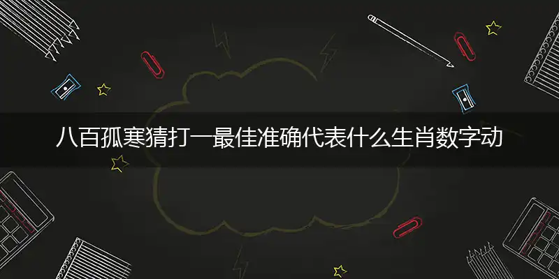 八百孤寒猜打一最佳准确代表什么生肖数字动物,解析独家哪一个词语精选解释释义