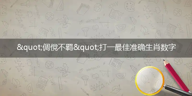"倜傥不羁"打一最佳准确生肖数字动物,解析独家哪一个词语精选解释释义