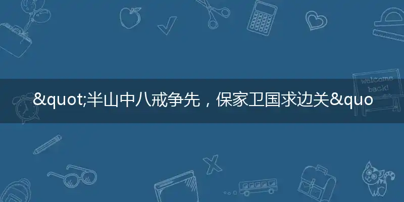 "半山中八戒争先,保家卫国求边关"打一最佳准确生肖,解析独家哪一个词语精选解释释义
