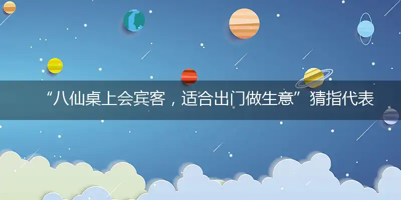 “八仙桌上会宾客，适合出门做生意”猜指代表准确哪个生肖,打一个最佳生肖解谜!精选释义谜题解释详析