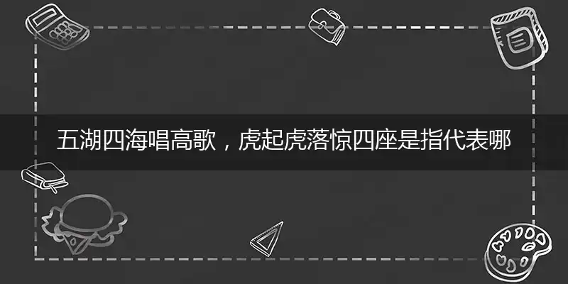 五湖四海唱高歌,虎起虎落惊四座是指代表哪一个生肖,打一精准准确谜底