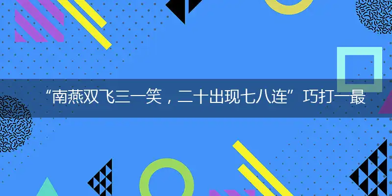 “南燕双飞三一笑，二十出现七八连”巧打一最佳最佳生肖,独家释义词语解释!