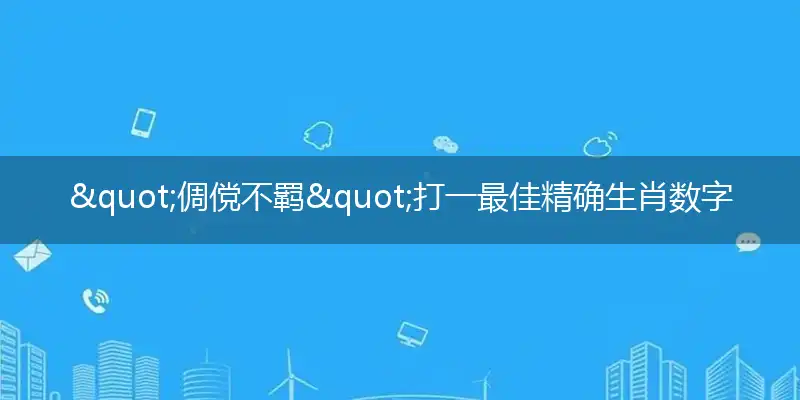 "倜傥不羁"打一最佳精确生肖数字动物,解析独家哪一个词语精选解释释义