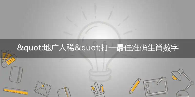 "地广人稀"打一最佳准确生肖数字动物,解析独家哪一个词语精选解释释义