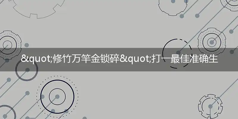 "修竹万竿金锁碎"打一最佳准确生肖,解析独家哪一个词语精选解释释义