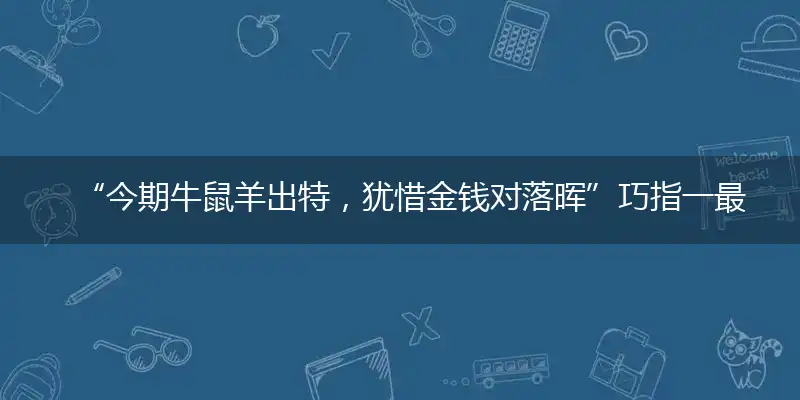 “今期牛鼠羊出特，犹惜金钱对落晖”巧指一最佳最佳生肖,独家释义词语解释!