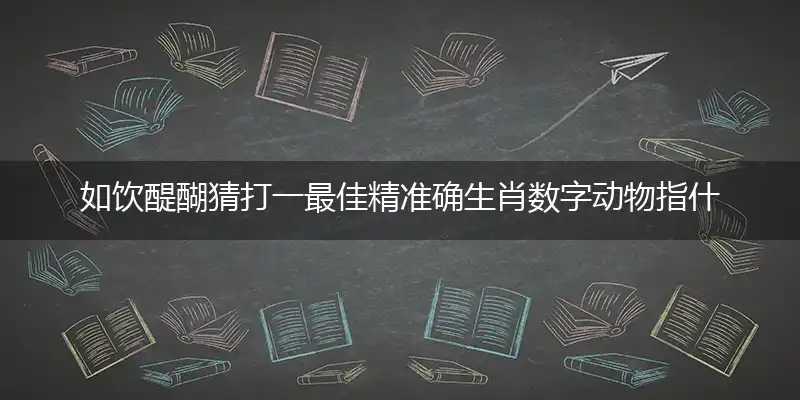 如饮醍醐猜打一最佳精准确生肖数字动物指什么,独家解析哪一个词语精选解释释义