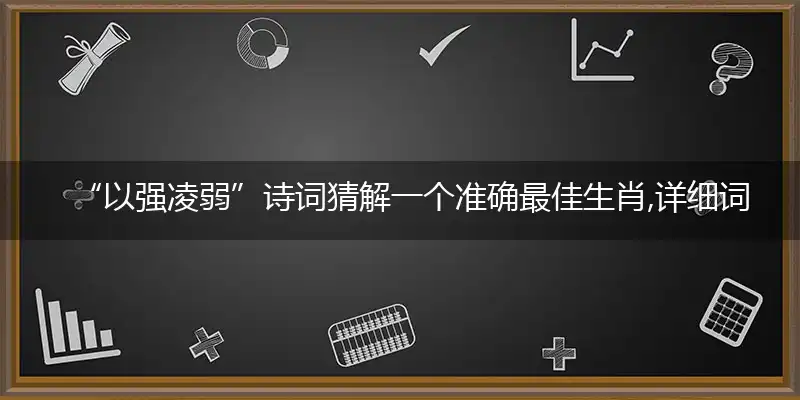 “以强凌弱”诗词猜解一个准确最佳生肖,详细词语解释注明释义