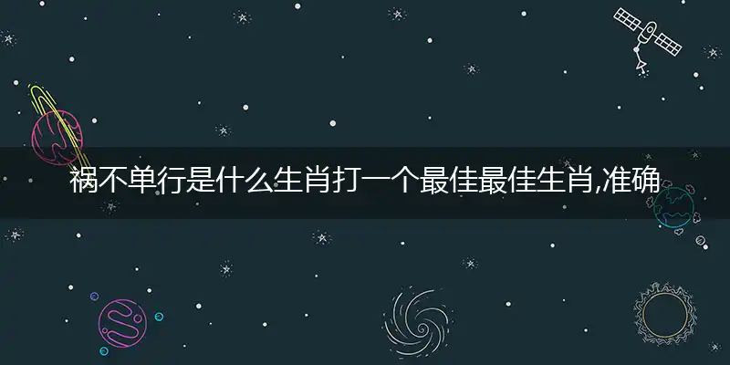 祸不单行是什么生肖打一个最佳最佳生肖,准确释义词语解释