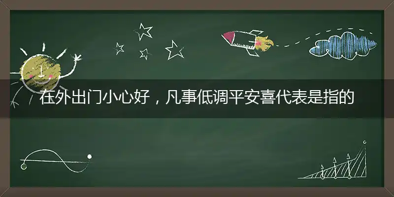在外出门小心好,凡事低调平安喜代表是指的什么生肖,独家精选成语落实