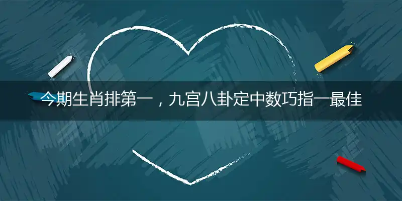 今期生肖排第一,九宫八卦定中数巧指一最佳最佳生肖,独家释义词语解释!