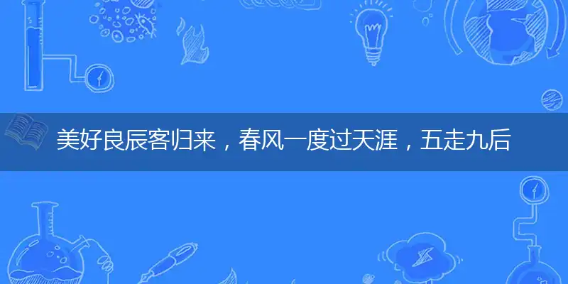 美好良辰客归来，春风一度过天涯，五走九后归一出，六六大顺三八来释义作答谜底解释答案