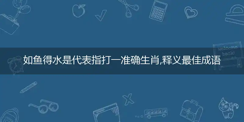 如鱼得水是代表指打一准确生肖,释义最佳成语解释