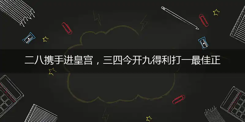 二八携手进皇宫，三四今开九得利打一最佳正确生肖词语，释义分析成语解释