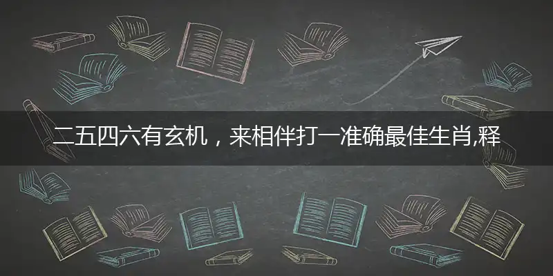 二五四六有玄机，来相伴打一准确最佳生肖,释义谜底精准解释