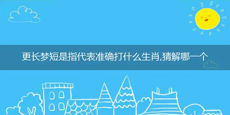 更长梦短是指代表准确打什么生肖,猜解哪一个最佳作答成语解释