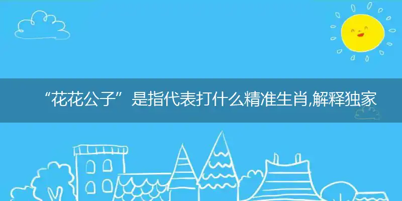 “花花公子”是指代表打什么精准生肖,解释独家哪一个词语精选解析