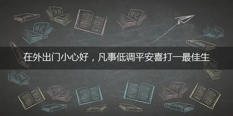在外出门小心好,凡事低调平安喜精选释义作答解释