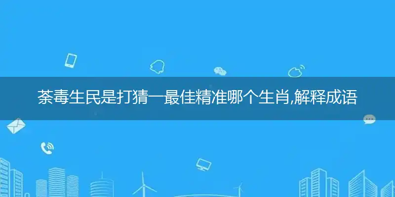 荼毒生民是打猜一最佳精准哪个生肖,解释成语落实作答