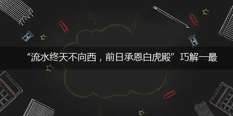 “流水终天不向西，前日承恩白虎殿”巧解一最佳最佳生肖,独家释义词语解释!