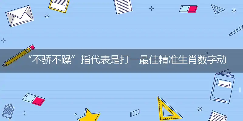 “不骄不躁”指代表是打一最佳精准生肖数字动物,独家解哪一个词语精选解释释义