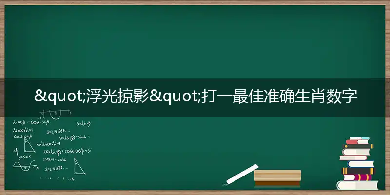 "浮光掠影"打一最佳准确生肖数字动物,解析独家哪一个词语精选解释释义
