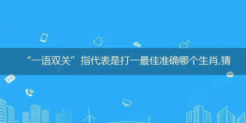 “一语双关”指代表是打一最佳准确哪个生肖,猜解一最佳词语解释释义