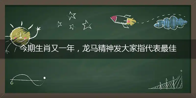 今期生肖又一年,龙马精神发大家指代表最佳什么生肖,释义作答谜底解释答案