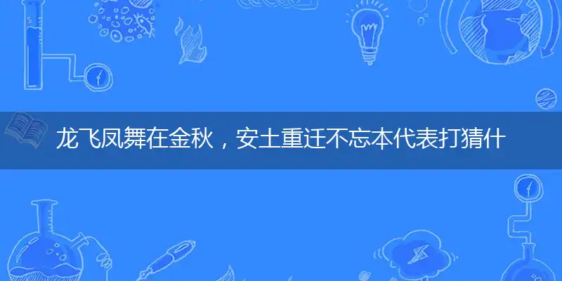 龙飞凤舞在金秋，安土重迁不忘本代表打猜什么生肖，准确释义最佳成语解释