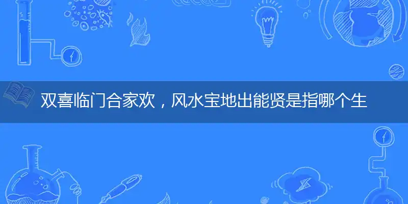 双喜临门合家欢,风水宝地出能贤是指哪个生肖,猜打一最佳精准成语解释